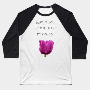 Mum, if you were a flower i'd pick you - Mothers day Baseball T-Shirt